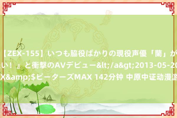 【ZEX-155】いつも脇役ばかりの現役声優「蘭」が『私も主役になりたい！』と衝撃のAVデビュー</a>2013-05-20ピーターズMAX&$ピーターズMAX 142分钟 中原中证动漫游戏ETF发起式纠合A净值上升0.92%