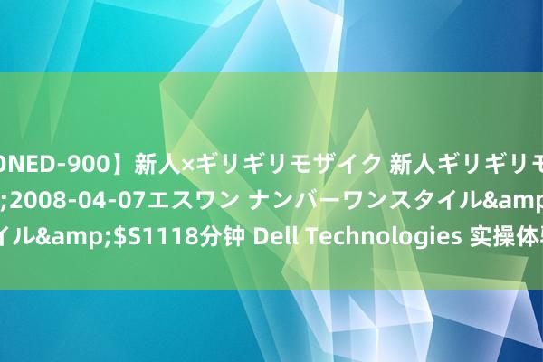 【ONED-900】新人×ギリギリモザイク 新人ギリギリモザイク Ami</a>2008-04-07エスワン ナンバーワンスタイル&$S1118分钟 Dell Technologies 实操体验践诺室 | Dell 中国