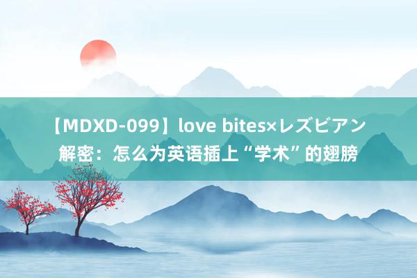 【MDXD-099】love bites×レズビアン 解密：怎么为英语插上“学术”的翅膀