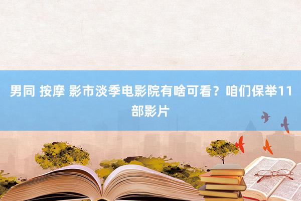 男同 按摩 影市淡季电影院有啥可看？咱们保举11部影片