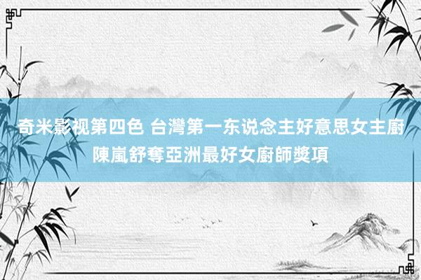 奇米影视第四色 台灣第一东说念主　好意思女主廚陳嵐舒奪亞洲最好女廚師獎項