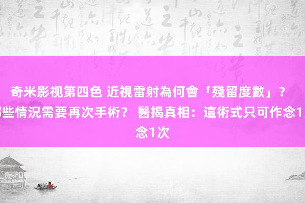 奇米影视第四色 近視雷射為何會「殘留度數」？ 哪些情況需要再次手術？ 醫揭真相：這術式只可作念1次