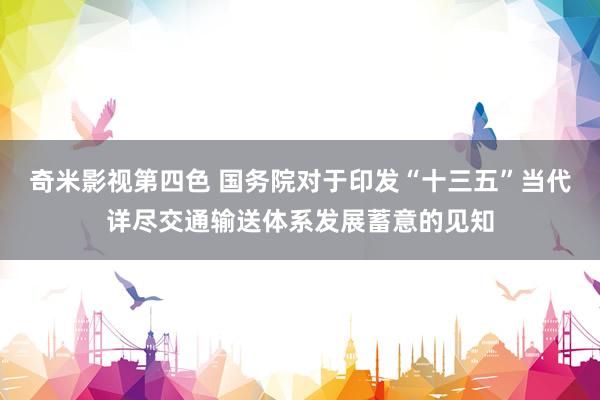 奇米影视第四色 国务院对于印发“十三五”当代详尽交通输送体系发展蓄意的见知