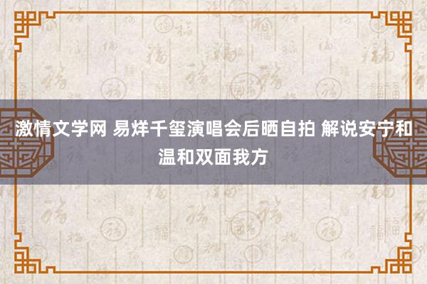 激情文学网 易烊千玺演唱会后晒自拍 解说安宁和温和双面我方