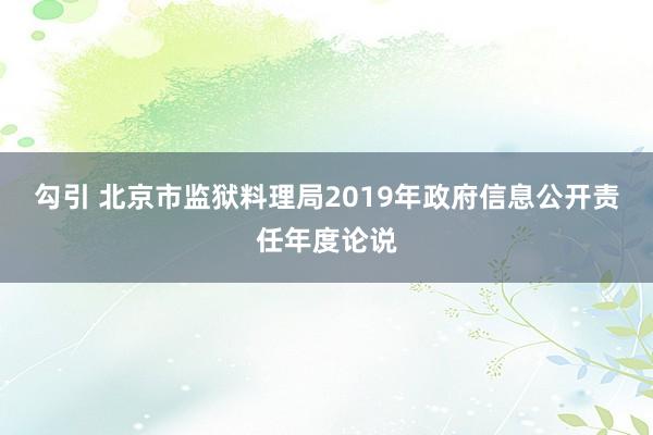 勾引 北京市监狱料理局2019年政府信息公开责任年度论说